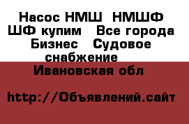 Насос НМШ, НМШФ,ШФ купим - Все города Бизнес » Судовое снабжение   . Ивановская обл.